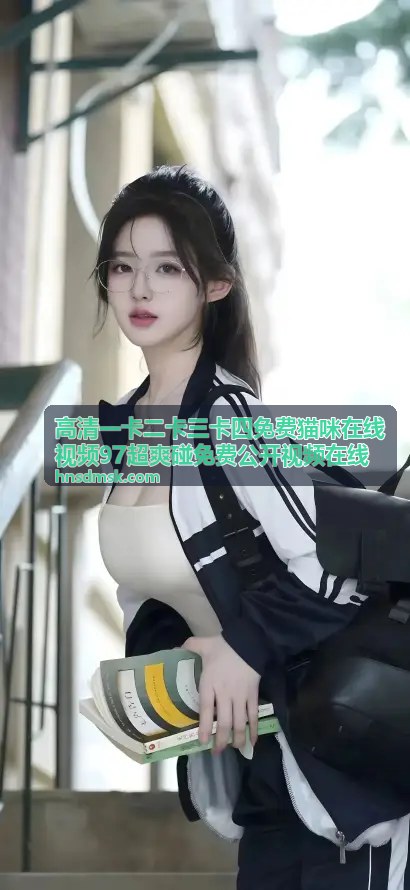 高清一卡二卡三卡四免费猫咪在线视频 - 她偷偷出国拍了部三级片，回国后却能全身而退，真相令人唏嘘